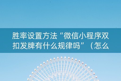 胜率设置方法“微信小程序双扣发牌有什么规律吗”（怎么让系统给你发好牌)
