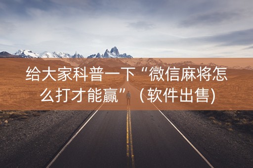 给大家科普一下“微信麻将怎么打才能赢”（软件出售)
