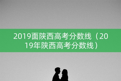 2019面陕西高考分数线（2019年陕西高考分数线）
