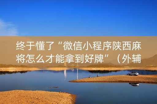 终于懂了“微信小程序陕西麻将怎么才能拿到好牌”（外辅工具)