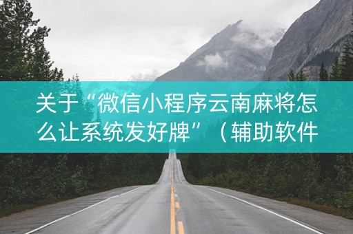 关于“微信小程序云南麻将怎么让系统发好牌”（辅助软件)