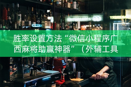 胜率设置方法“微信小程序广西麻将助赢神器”（外辅工具)