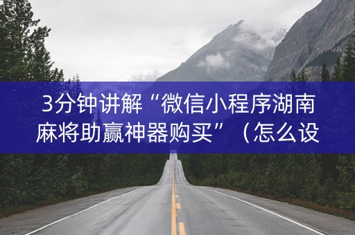 3分钟讲解“微信小程序湖南麻将助赢神器购买”（怎么设置才能赢)