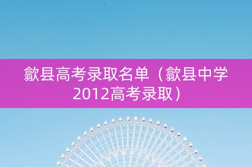 歙县高考录取名单（歙县中学2012高考录取）