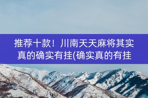 推荐十款！川南天天麻将其实真的确实有挂(确实真的有挂)
