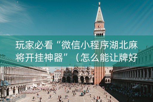 玩家必看“微信小程序湖北麻将开挂神器”（怎么能让牌好一点)