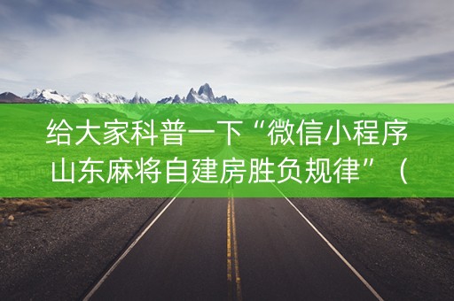 给大家科普一下“微信小程序山东麻将自建房胜负规律”（充会员胜率高)