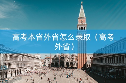 高考本省外省怎么录取（高考 外省）