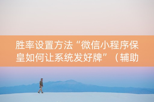 胜率设置方法“微信小程序保皇如何让系统发好牌”（辅助器通用版)