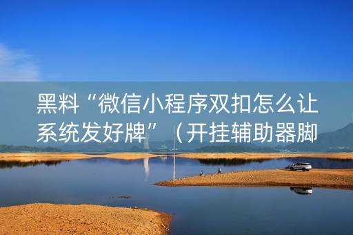 黑料“微信小程序双扣怎么让系统发好牌”（开挂辅助器脚本)
