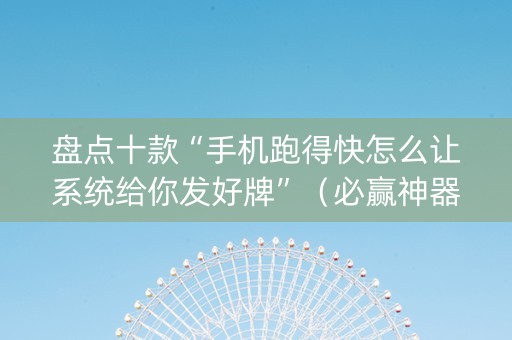 盘点十款“手机跑得快怎么让系统给你发好牌”（必赢神器)