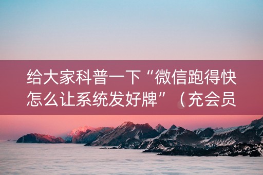 给大家科普一下“微信跑得快怎么让系统发好牌”（充会员胜率高)