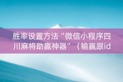 胜率设置方法“微信小程序四川麻将助赢神器”（输赢跟id号有关系吗)