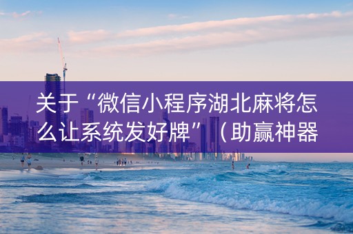 关于“微信小程序湖北麻将怎么让系统发好牌”（助赢神器购买)