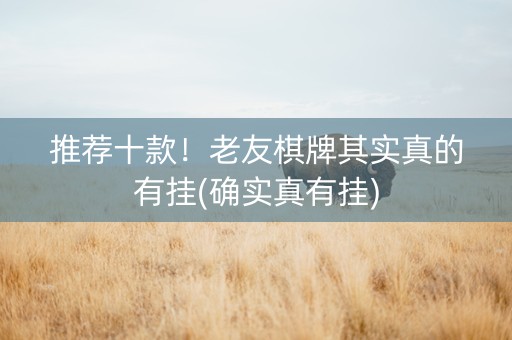 推荐十款！老友棋牌其实真的有挂(确实真有挂)
