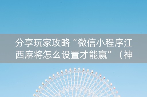 分享玩家攻略“微信小程序江西麻将怎么设置才能赢”(神器通用版) 分享玩家攻略“微信小程序江西麻将怎么设置才能赢”(神器通用版)