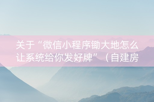 关于“微信小程序锄大地怎么让系统给你发好牌”(自建房怎么赢) 关于“微信小程序锄大地怎么让系统给你发好牌”(自建房怎么赢)