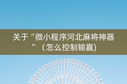 关于“微小程序河北麻将神器”（怎么控制输赢)