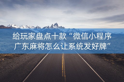 给玩家盘点十款“微信小程序广东麻将怎么让系统发好牌”（会员会提高胜率吗)