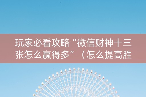 玩家必看攻略“微信财神十三张怎么赢得多”（怎么提高胜率)
