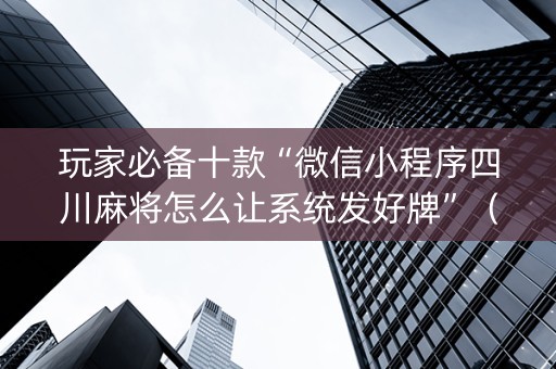 玩家必备十款“微信小程序四川麻将怎么让系统发好牌”（必赢神器辅助器)