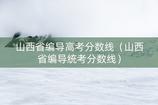 山西省编导高考分数线（山西省编导统考分数线）