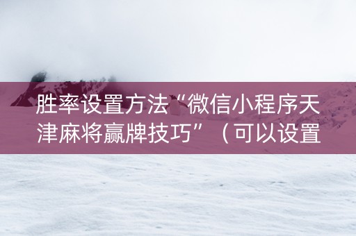胜率设置方法“微信小程序天津麻将赢牌技巧”（可以设置输赢吗)