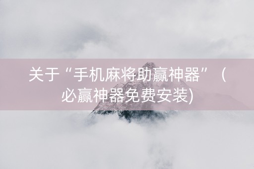 关于“手机麻将助赢神器”（必赢神器免费安装)