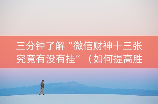 三分钟了解“微信财神十三张究竟有没有挂”（如何提高胜率)