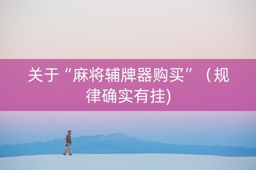 关于“麻将辅牌器购买”（规律确实有挂)