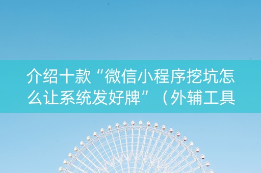 介绍十款“微信小程序挖坑怎么让系统发好牌”（外辅工具)