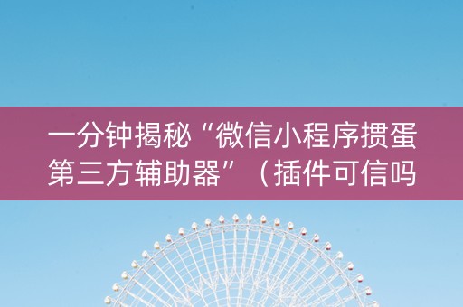 一分钟揭秘“微信小程序掼蛋第三方辅助器”（插件可信吗)