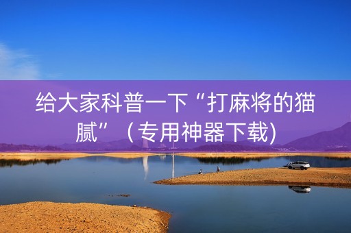 给大家科普一下“打麻将的猫腻”（专用神器下载)