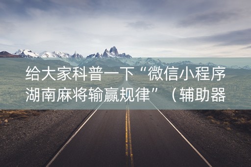 给大家科普一下“微信小程序湖南麻将输赢规律”（辅助器插件)