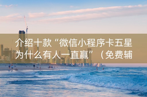 介绍十款“微信小程序卡五星为什么有人一直赢”（免费辅助)
