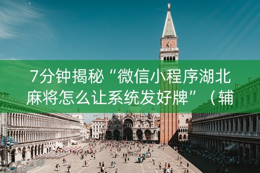 7分钟揭秘“微信小程序湖北麻将怎么让系统发好牌”（辅助器通用版)