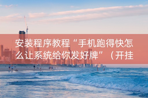 安装程序教程“手机跑得快怎么让系统给你发好牌”（开挂辅助器插件)