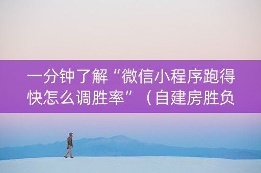 一分钟了解“微信小程序跑得快怎么调胜率”（自建房胜负规律)