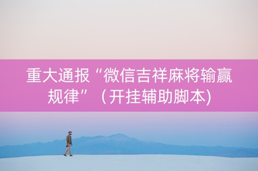 重大通报“微信吉祥麻将输赢规律”（开挂辅助脚本)