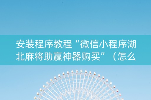 安装程序教程“微信小程序湖北麻将助赢神器购买”（怎么控制输赢)