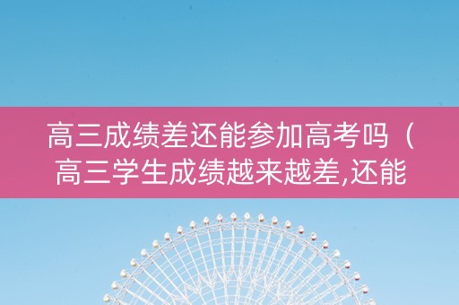 高三成绩差还能参加高考吗（高三学生成绩越来越差,还能考好大学吗）