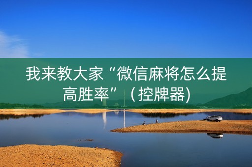 我来教大家“微信麻将怎么提高胜率”（控牌器)