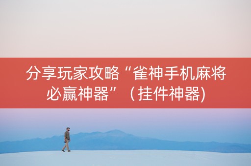 分享玩家攻略“雀神手机麻将必赢神器”（挂件神器)