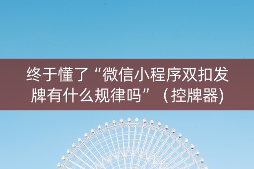 终于懂了“微信小程序双扣发牌有什么规律吗”（控牌器)