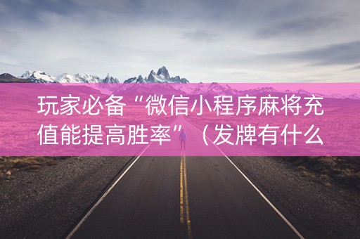 玩家必备“微信小程序麻将充值能提高胜率”（发牌有什么规律吗)