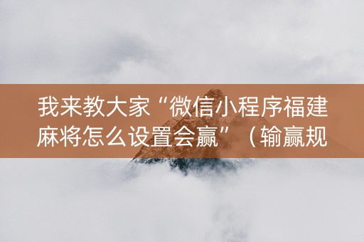 我来教大家“微信小程序福建麻将怎么设置会赢”（输赢规律)