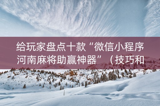 给玩家盘点十款“微信小程序河南麻将助赢神器”（技巧和打好牌方法)