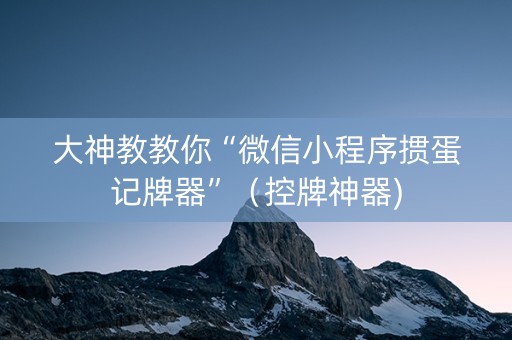 大神教教你“微信小程序掼蛋记牌器”（控牌神器)