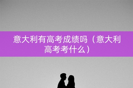 意大利有高考成绩吗（意大利高考考什么）