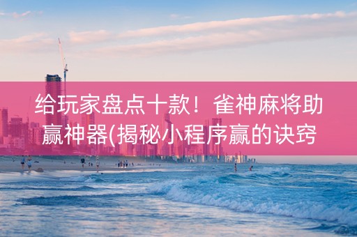 给玩家盘点十款！雀神麻将助赢神器(揭秘小程序赢的诀窍)